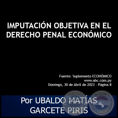 IMPUTACIÓN OBJETIVA EN EL DERECHO PENAL ECONÓMICO - Por UBALDO MATÍAS GARCETE PIRIS - Domingo, 30 de Abril de 2023